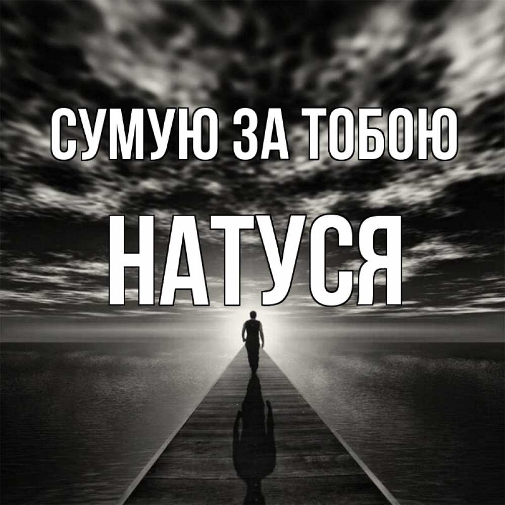 Открытка на каждый день з підписом, Натуся Сумую за тобою к тебе Прикольна листівка з побажанням онлайн скачати безкоштовно 