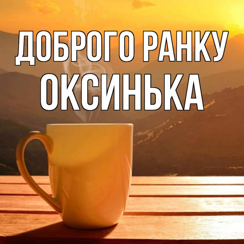 Открытка на каждый день з підписом, Оксинька Доброго ранку кофе в горах Прикольна листівка з побажанням онлайн скачати безкоштовно 