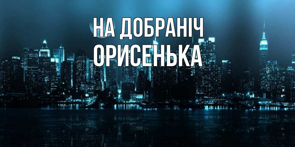 Открытка на каждый день з підписом, Орисенька На добраніч городской пейзаж Прикольна листівка з побажанням онлайн скачати безкоштовно 