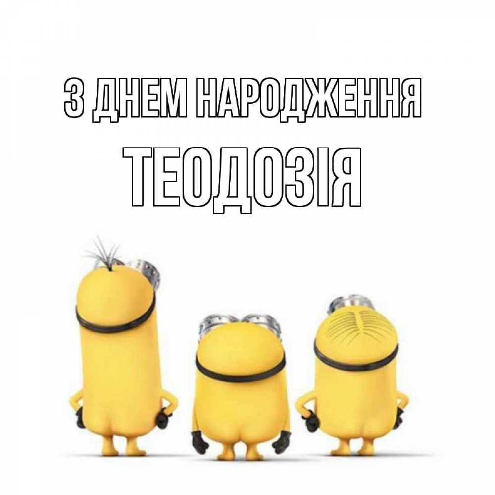 Открытка на каждый день з підписом, Теодозія З Днем народження миньоны Прикольна листівка з побажанням онлайн скачати безкоштовно 