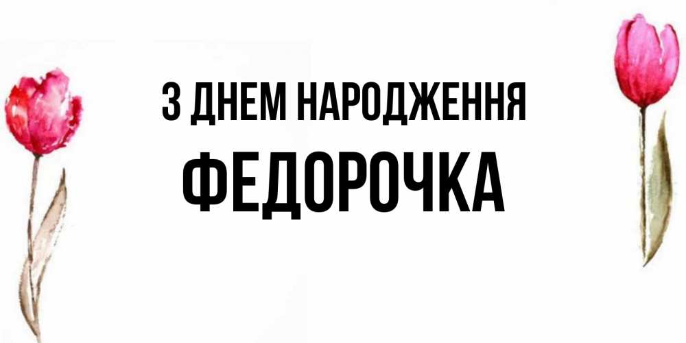Открытка на каждый день з підписом, Федорочка З Днем народження открытки акварелью с цветами Прикольна листівка з побажанням онлайн скачати безкоштовно 