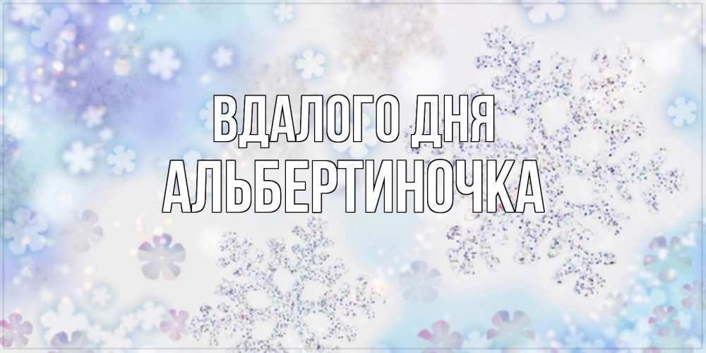 Открытка на каждый день з підписом, Альбертиночка Вдалого дня снежинки с пожеланиями удачного дня Прикольна листівка з побажанням онлайн скачати безкоштовно 