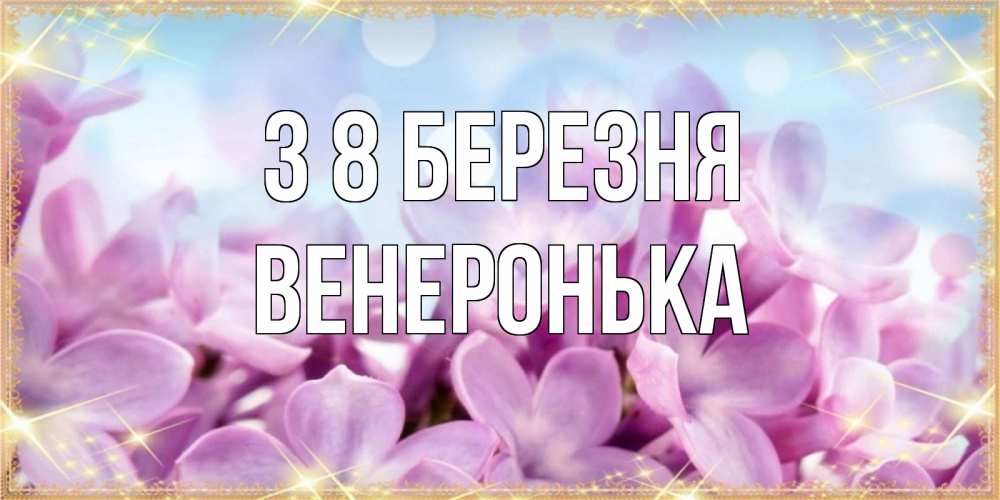 Открытка на каждый день з підписом, Венеронька З 8 БЕРЕЗНЯ открытка на международный женский день с цветами Прикольна листівка з побажанням онлайн скачати безкоштовно 