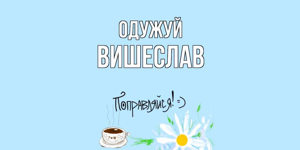 Открытка на каждый день з підписом, Вишеслав Одужуй чай Прикольна листівка з побажанням онлайн скачати безкоштовно 
