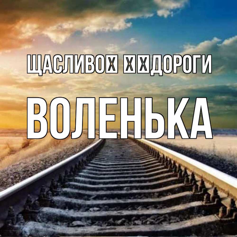 Открытка на каждый день з підписом, Воленька Щасливої ​​дороги рельсы уходящие в даль Прикольна листівка з побажанням онлайн скачати безкоштовно 