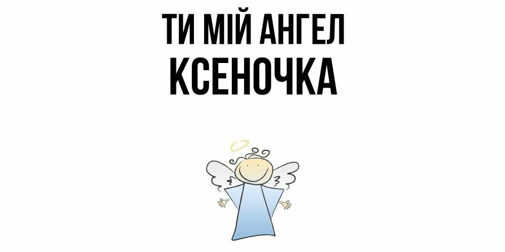 Открытка на каждый день з підписом, Ксеночка Ти мій ангел ангел Прикольна листівка з побажанням онлайн скачати безкоштовно 