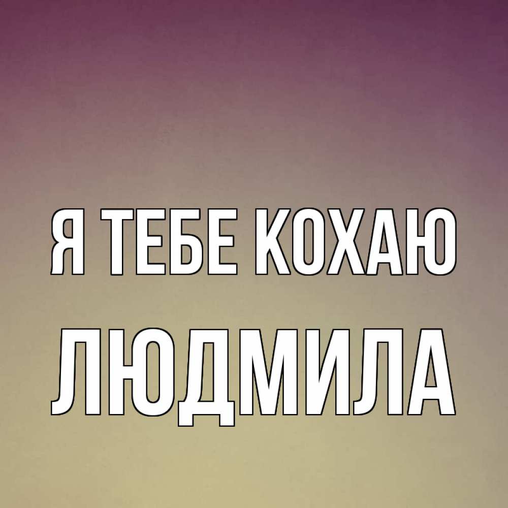 Открытка на каждый день з підписом, Людмила Я тебе кохаю для любимой Прикольна листівка з побажанням онлайн скачати безкоштовно 