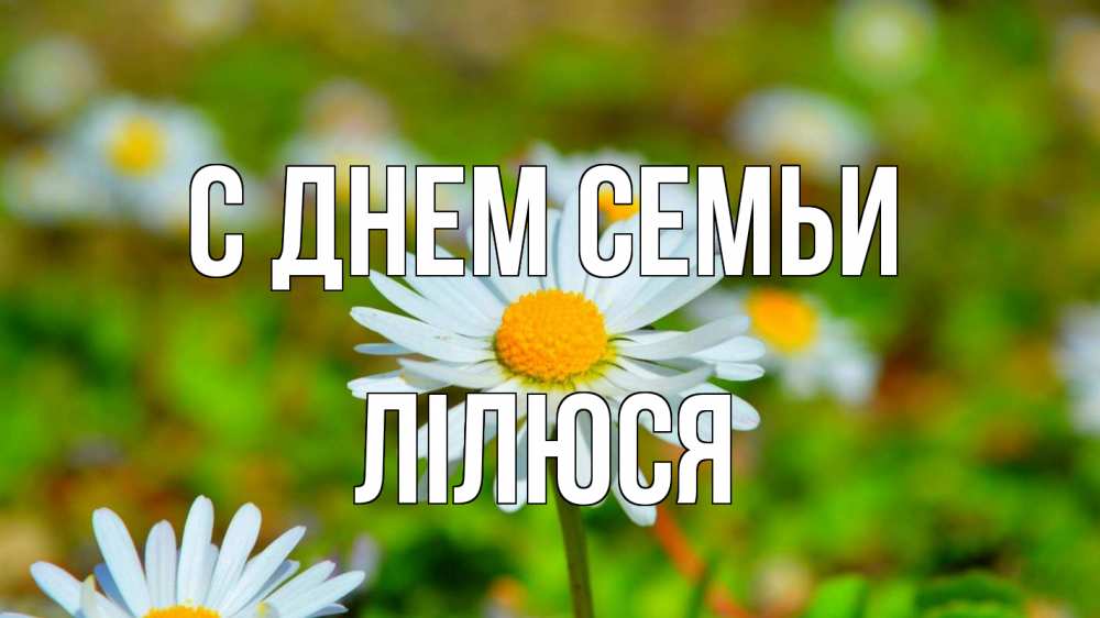 Открытка на каждый день з підписом, Лілюся С днем семьи с днем семьи Прикольна листівка з побажанням онлайн скачати безкоштовно 
