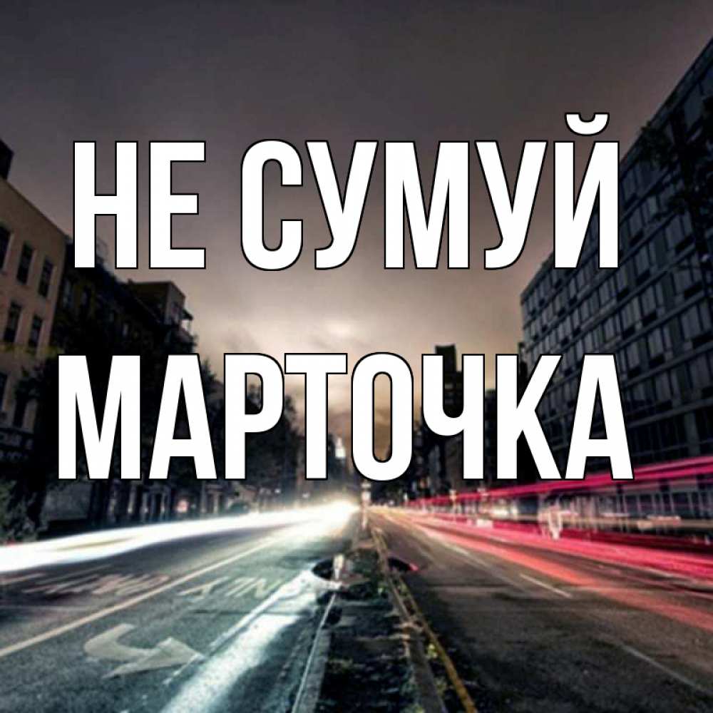 Открытка на каждый день з підписом, Марточка Не сумуй съемка ночью Прикольна листівка з побажанням онлайн скачати безкоштовно 