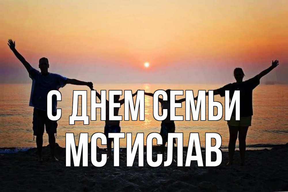 Открытка на каждый день з підписом, Мстислав С днем семьи мама, папа, дети, дочка,сын, море, пляж, закат Прикольна листівка з побажанням онлайн скачати безкоштовно 