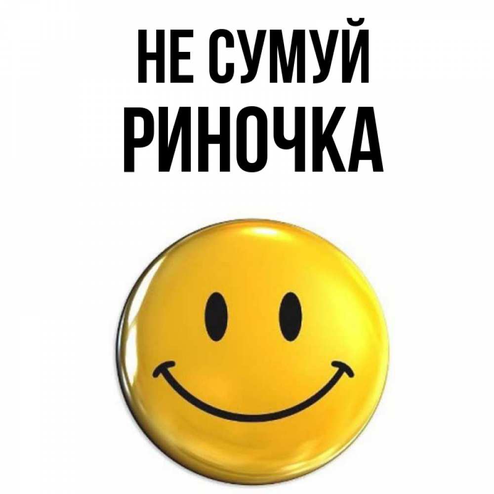 Открытка на каждый день з підписом, Риночка Не сумуй желаем всем позитива Прикольна листівка з побажанням онлайн скачати безкоштовно 