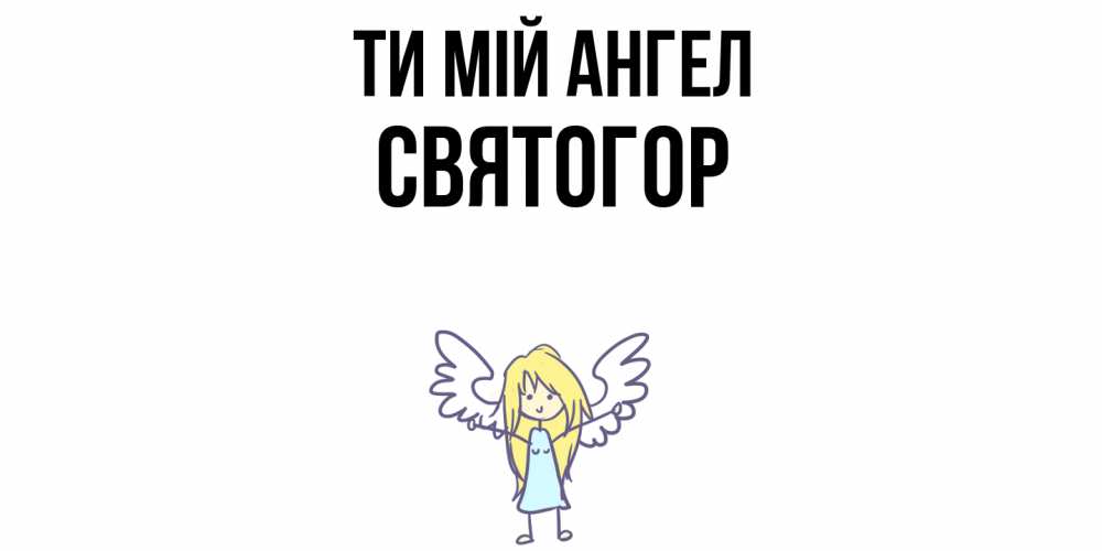 Открытка на каждый день з підписом, Святогор Ти мій ангел ангел Прикольна листівка з побажанням онлайн скачати безкоштовно 