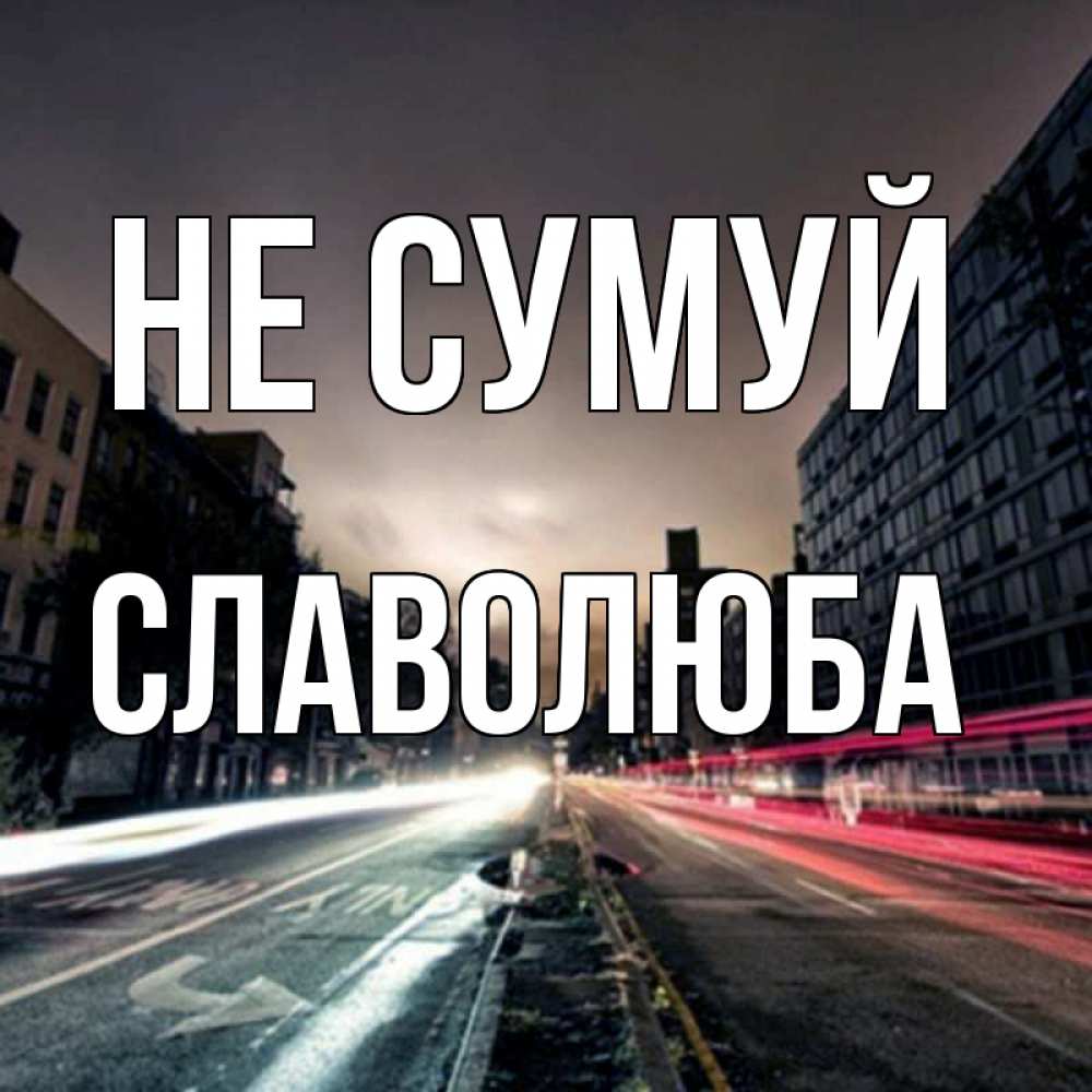 Открытка на каждый день з підписом, Славолюба Не сумуй съемка ночью Прикольна листівка з побажанням онлайн скачати безкоштовно 