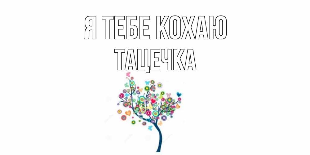 Открытка на каждый день з підписом, Тацечка Я тебе кохаю дерево Прикольна листівка з побажанням онлайн скачати безкоштовно 