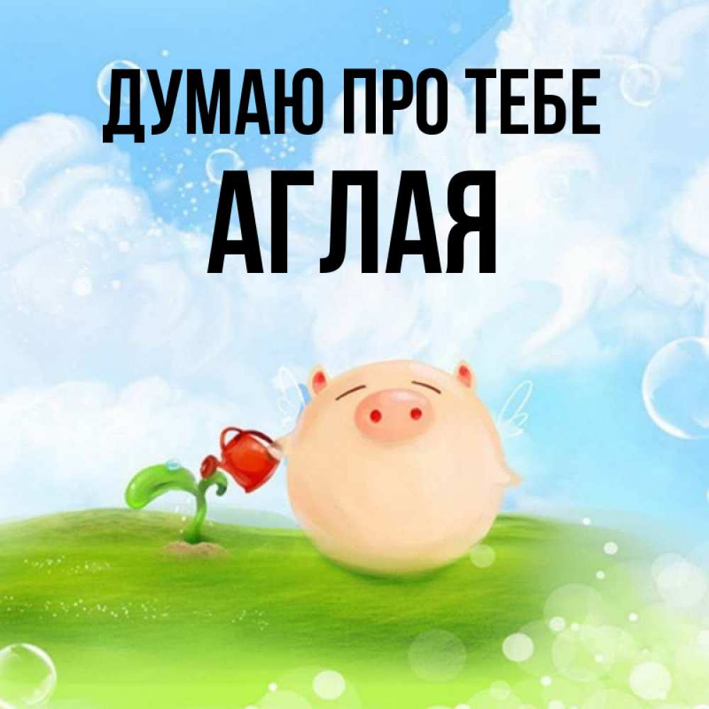 Открытка на каждый день з підписом, Аглая Думаю про тебе позитивная свинюшка Прикольна листівка з побажанням онлайн скачати безкоштовно 