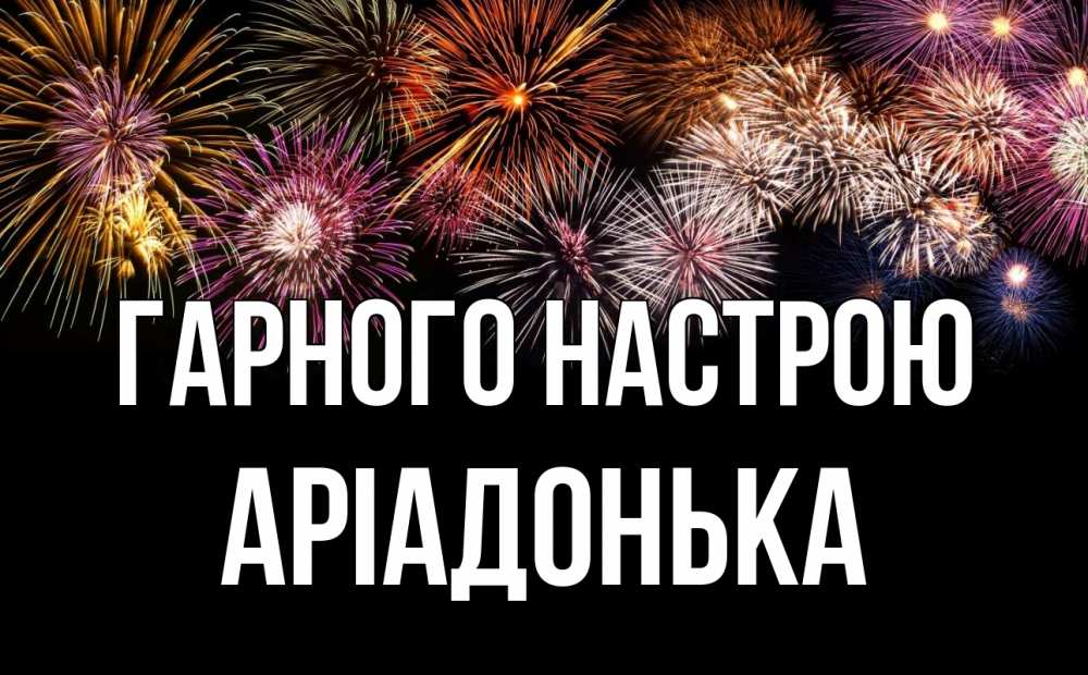 Открытка на каждый день з підписом, Аріадонька Гарного настрою Фейрверг 1 Прикольна листівка з побажанням онлайн скачати безкоштовно 