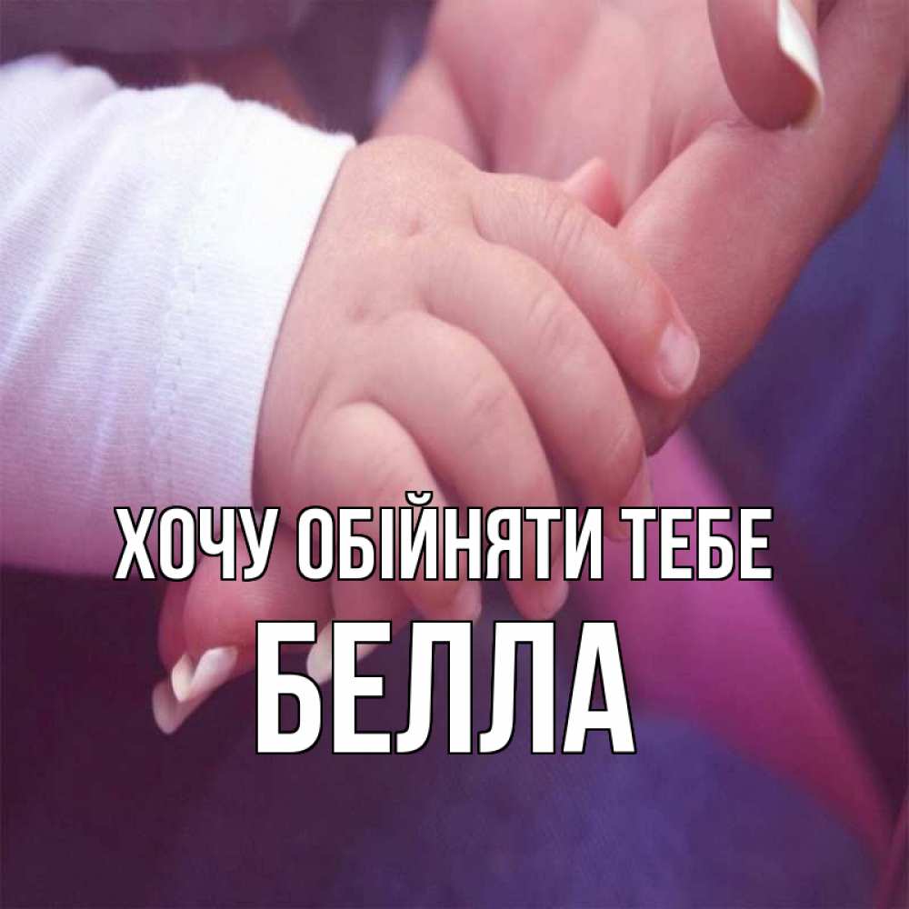 Открытка на каждый день з підписом, Белла Хочу обійняти тебе мама с ребенком Прикольна листівка з побажанням онлайн скачати безкоштовно 