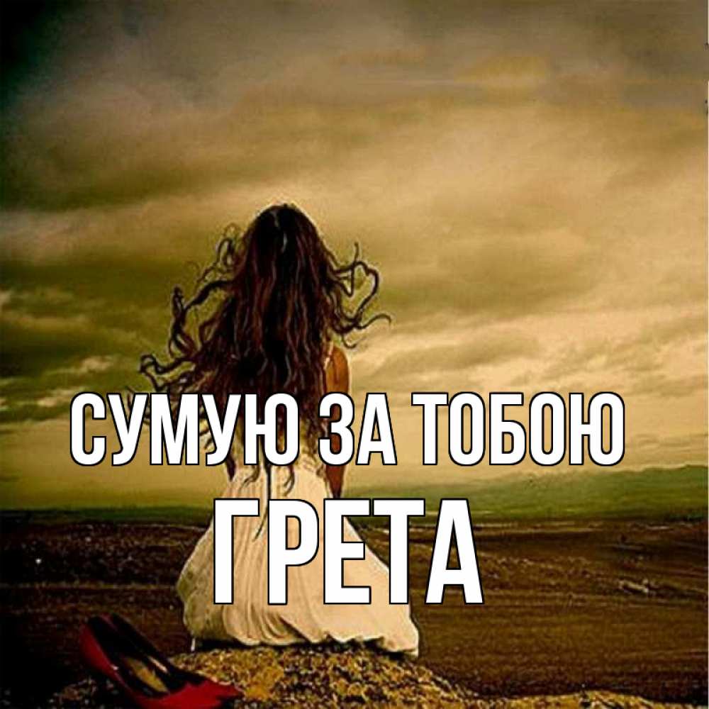 Открытка на каждый день з підписом, Грета Сумую за тобою возвращайся Прикольна листівка з побажанням онлайн скачати безкоштовно 