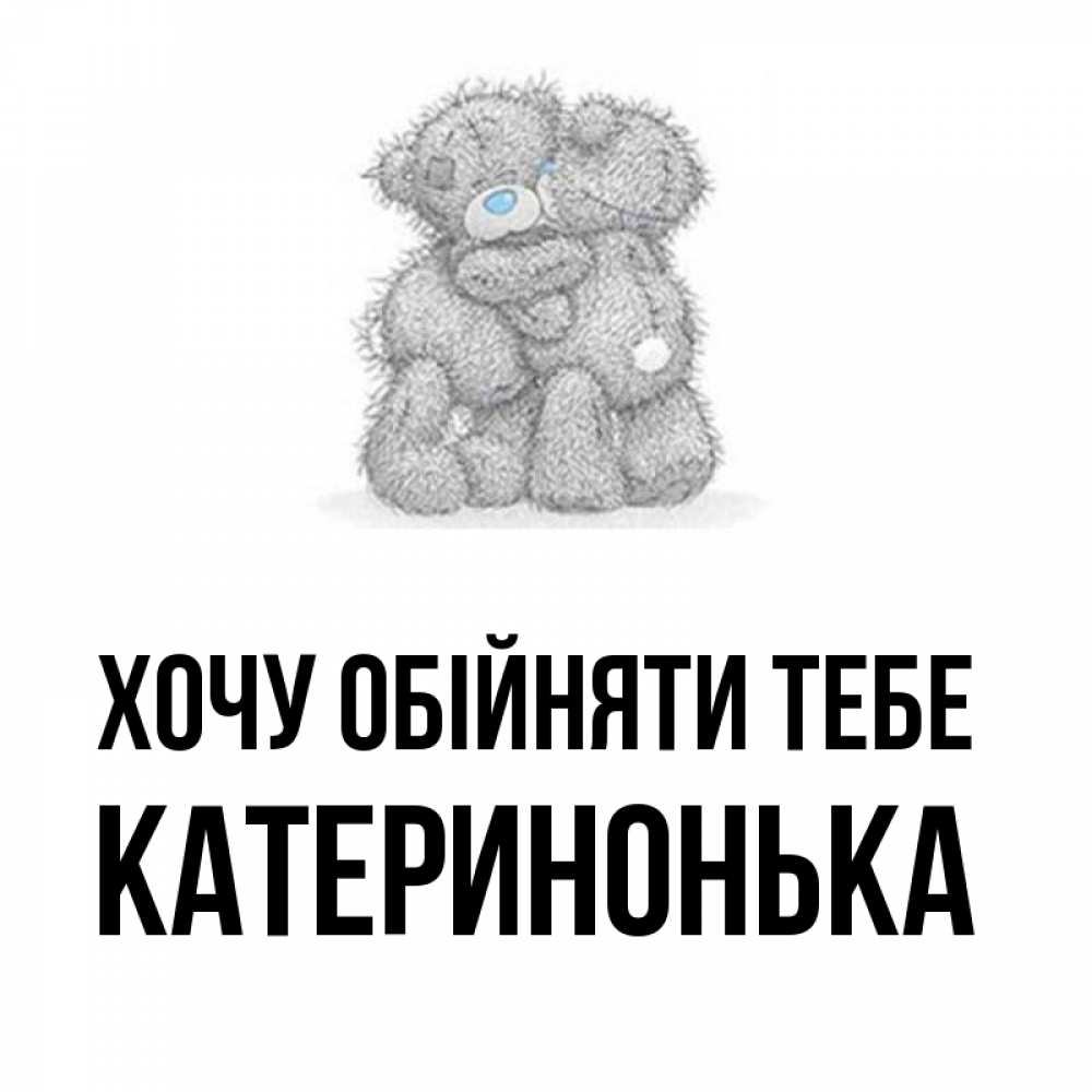 Открытка на каждый день з підписом, Катеринонька Хочу обійняти тебе два теддика Прикольна листівка з побажанням онлайн скачати безкоштовно 