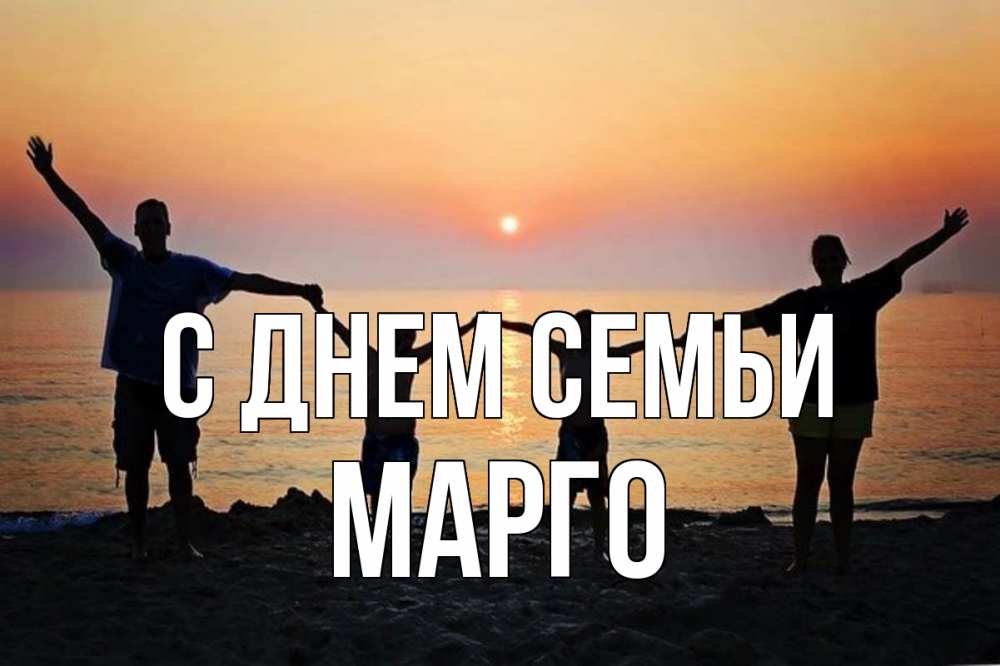 Открытка на каждый день з підписом, Марго С днем семьи мама, папа, дети, дочка,сын, море, пляж, закат Прикольна листівка з побажанням онлайн скачати безкоштовно 