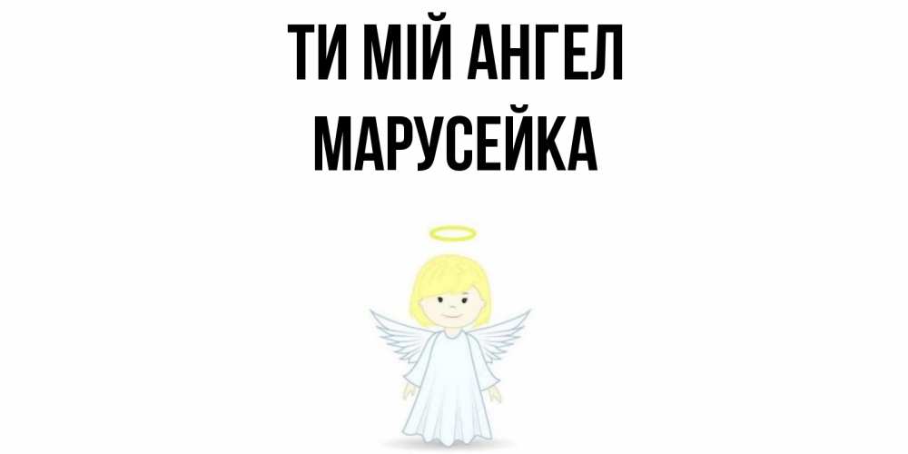 Открытка на каждый день з підписом, Марусейка Ти мій ангел ангел Прикольна листівка з побажанням онлайн скачати безкоштовно 