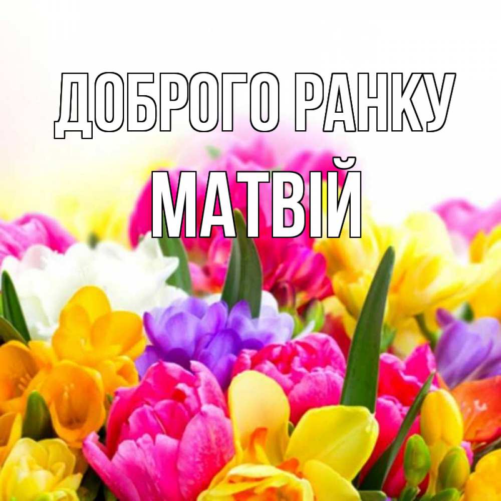 Открытка на каждый день з підписом, Матвій Доброго ранку создать открытку со свое подписью Прикольна листівка з побажанням онлайн скачати безкоштовно 