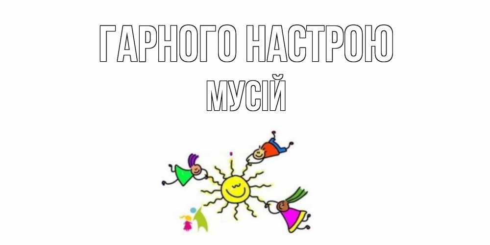 Открытка на каждый день з підписом, Мусій Гарного настрою лето, солнце Прикольна листівка з побажанням онлайн скачати безкоштовно 