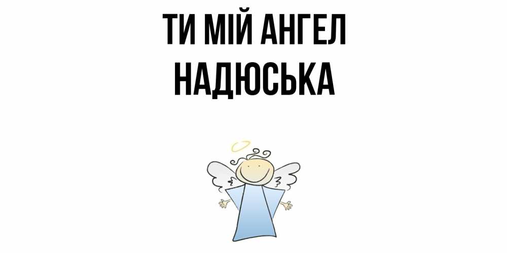 Открытка на каждый день з підписом, Надюська Ти мій ангел ангел Прикольна листівка з побажанням онлайн скачати безкоштовно 