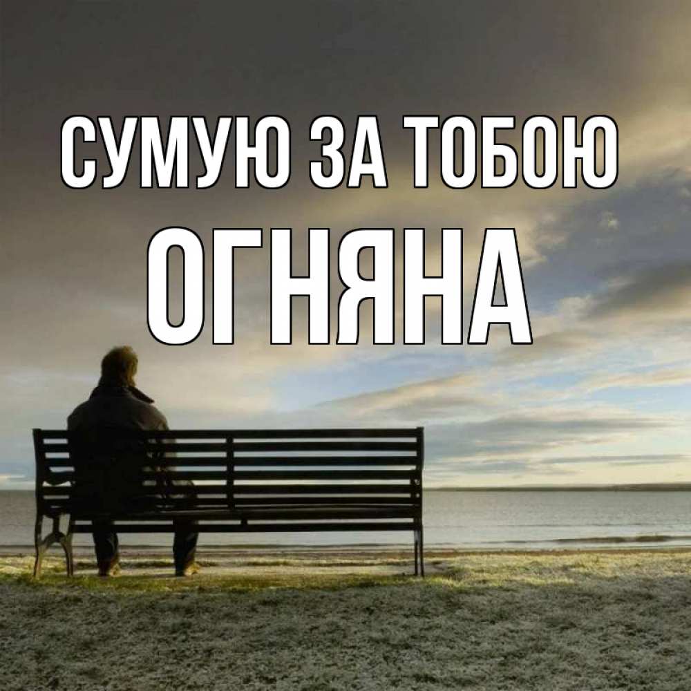 Открытка на каждый день з підписом, Огняна Сумую за тобою лавочка Прикольна листівка з побажанням онлайн скачати безкоштовно 