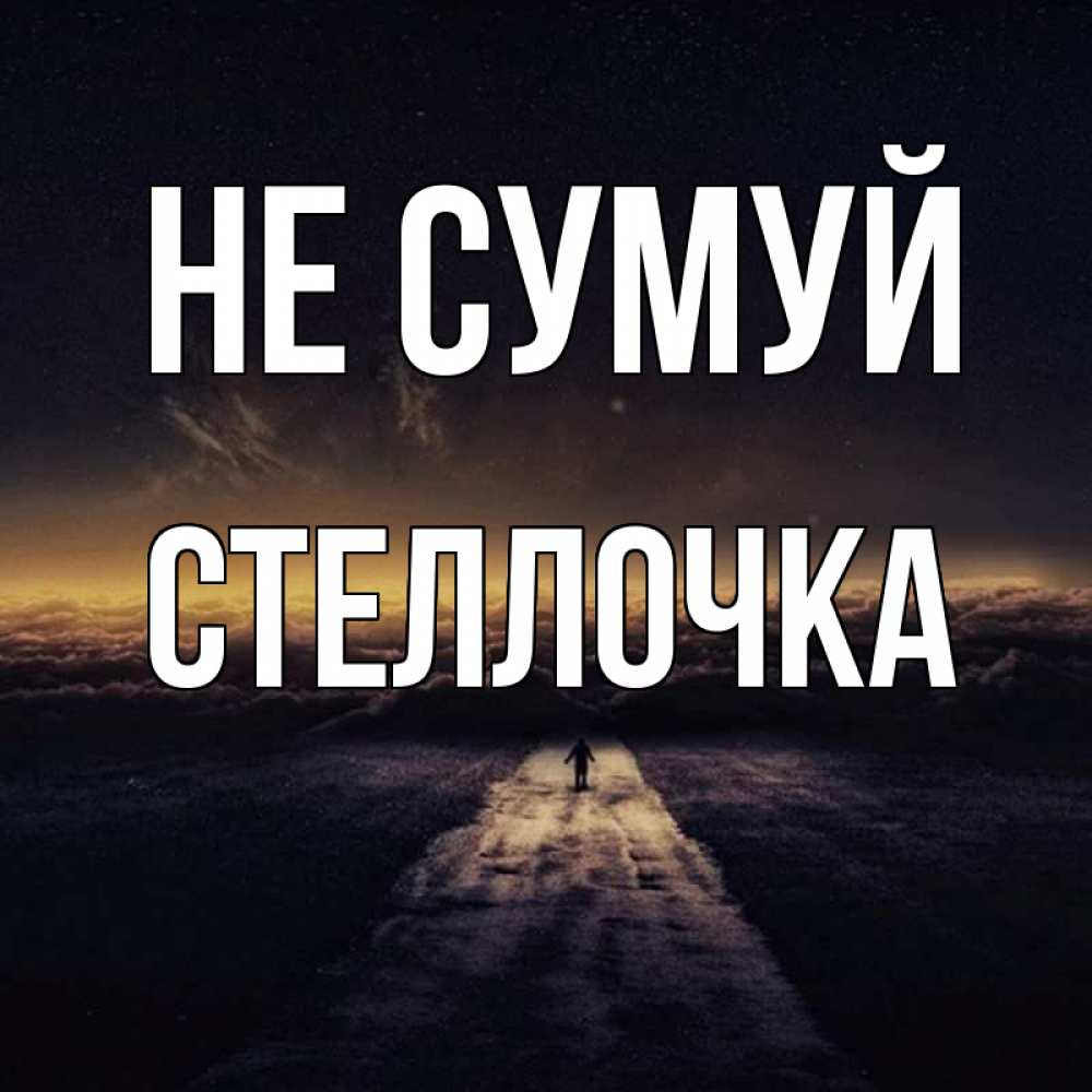 Открытка на каждый день з підписом, Стеллочка Не сумуй дорога в никуда Прикольна листівка з побажанням онлайн скачати безкоштовно 