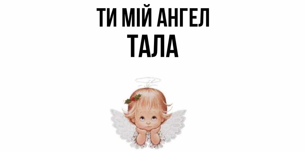 Открытка на каждый день з підписом, Тала Ти мій ангел ангел Прикольна листівка з побажанням онлайн скачати безкоштовно 