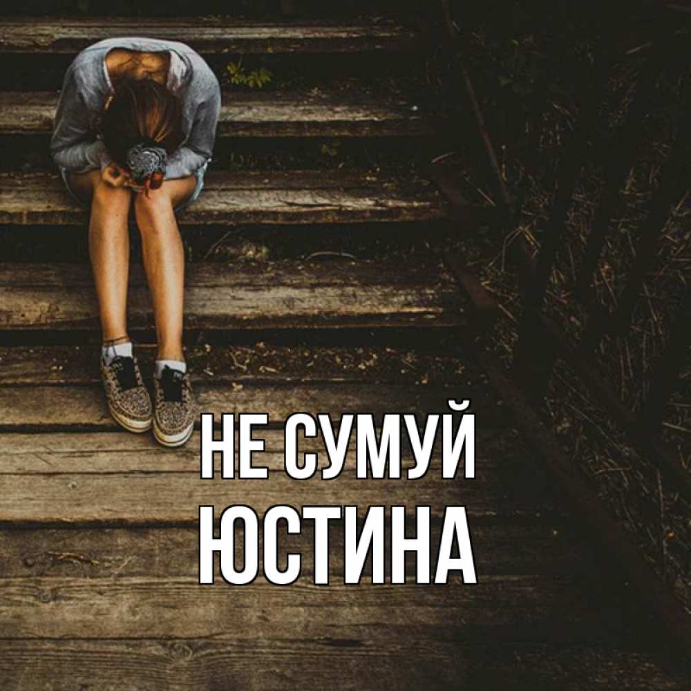 Открытка на каждый день з підписом, Юстина Не сумуй девушка сидит на деревянных ступеньках Прикольна листівка з побажанням онлайн скачати безкоштовно 