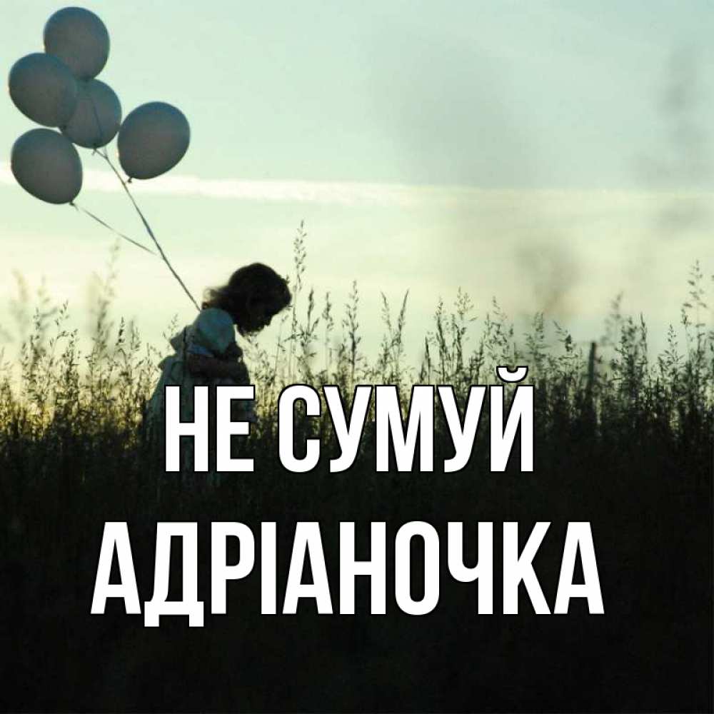 Открытка на каждый день з підписом, Адріаночка Не сумуй ребенок Прикольна листівка з побажанням онлайн скачати безкоштовно 
