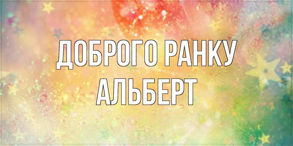 Открытка на каждый день з підписом, Альберт Доброго ранку красивая открытка с пожеланиями добрейшего утра Прикольна листівка з побажанням онлайн скачати безкоштовно 