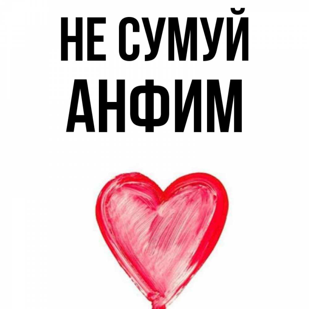 Открытка на каждый день з підписом, Анфим Не сумуй сердечко Прикольна листівка з побажанням онлайн скачати безкоштовно 