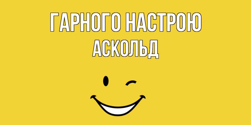 Открытка на каждый день з підписом, Аскольд Гарного настрою смайл Прикольна листівка з побажанням онлайн скачати безкоштовно 