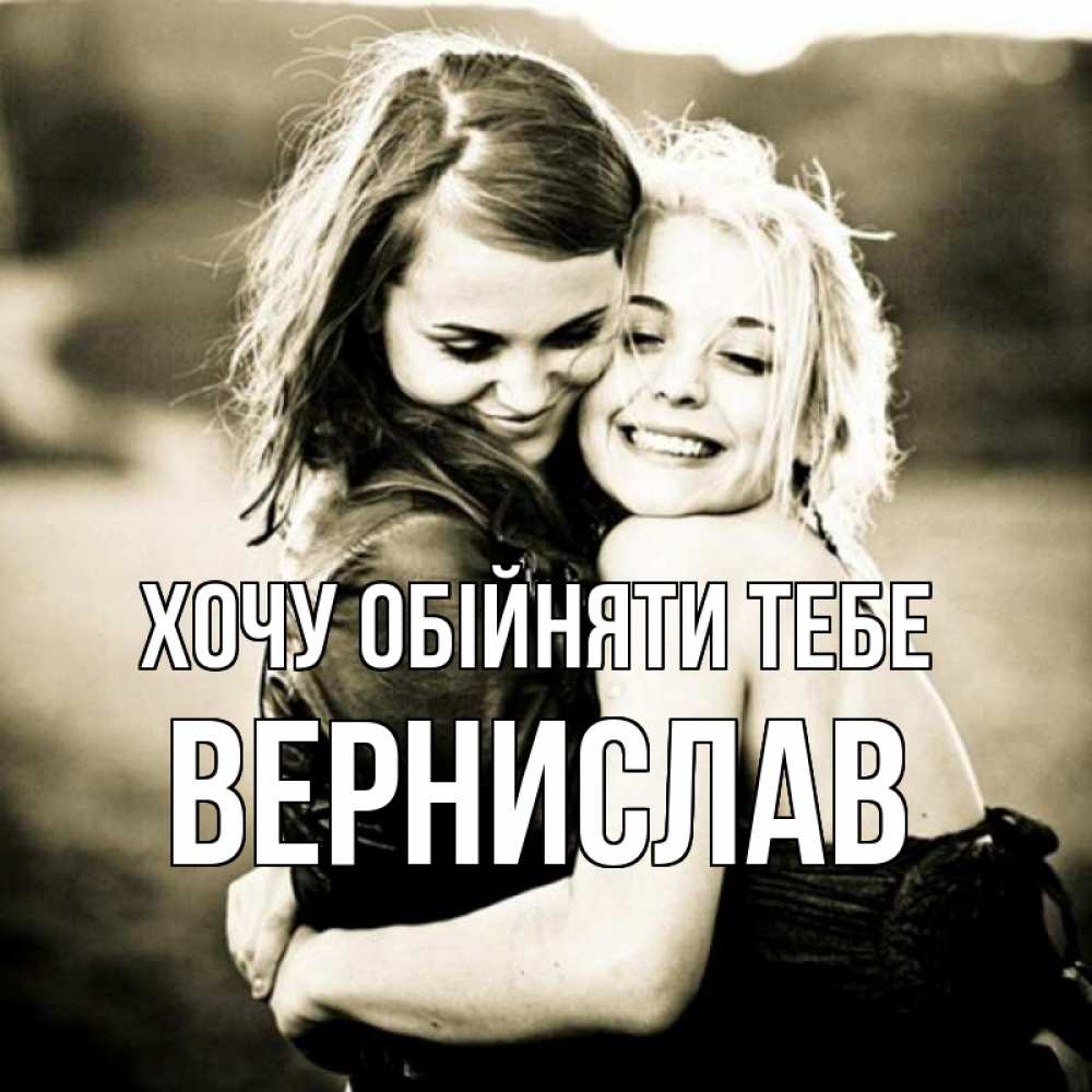 Открытка на каждый день з підписом, Вернислав Хочу обійняти тебе девочки обнимаются Прикольна листівка з побажанням онлайн скачати безкоштовно 