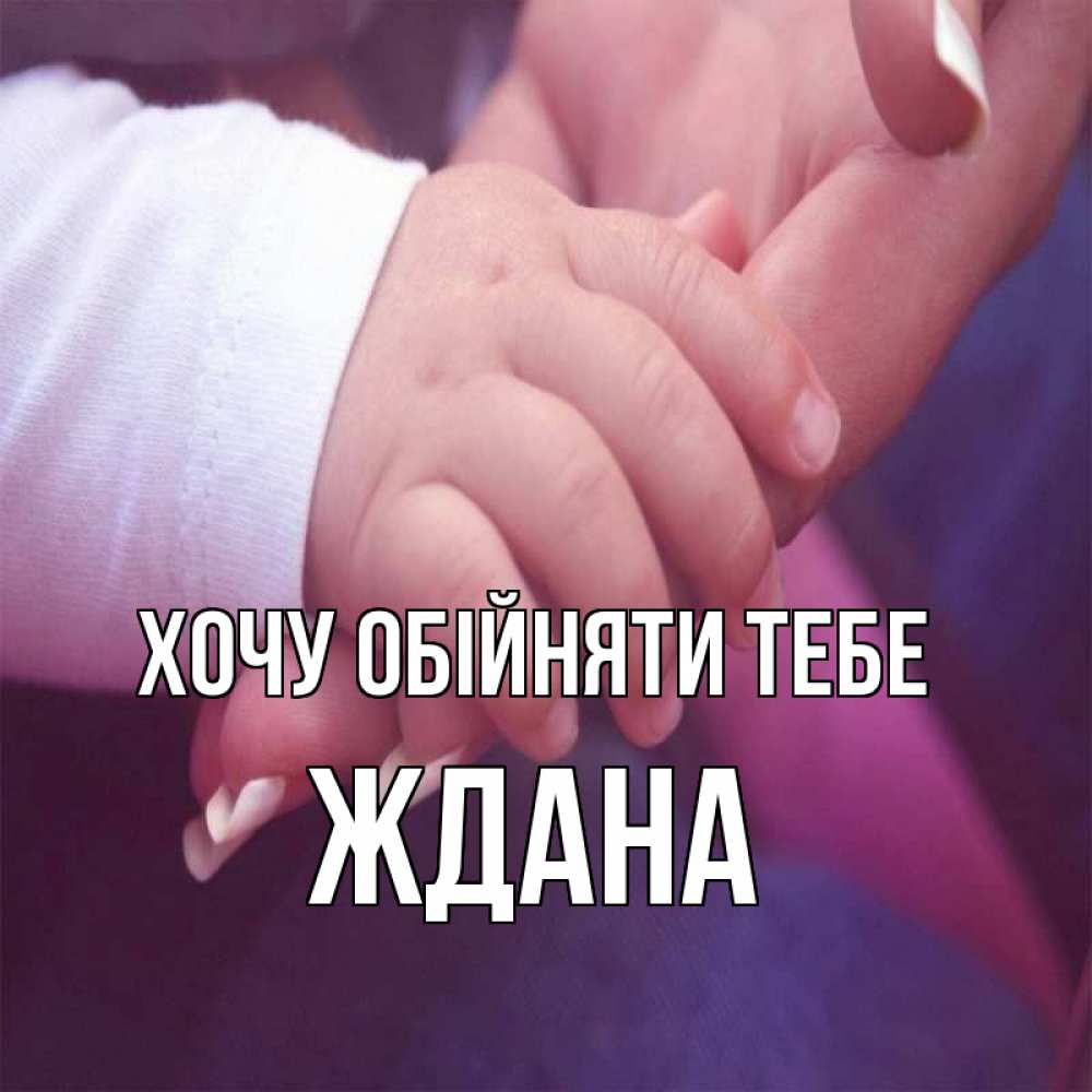 Открытка на каждый день з підписом, Ждана Хочу обійняти тебе мама с ребенком Прикольна листівка з побажанням онлайн скачати безкоштовно 