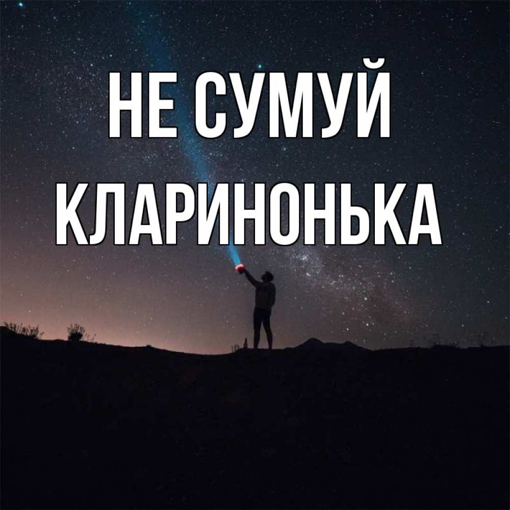 Открытка на каждый день з підписом, Кларинонька Не сумуй луч света и млечный путь Прикольна листівка з побажанням онлайн скачати безкоштовно 