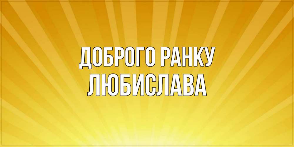 Открытка на каждый день з підписом, Любислава Доброго ранку пожелания доброго утра Прикольна листівка з побажанням онлайн скачати безкоштовно 
