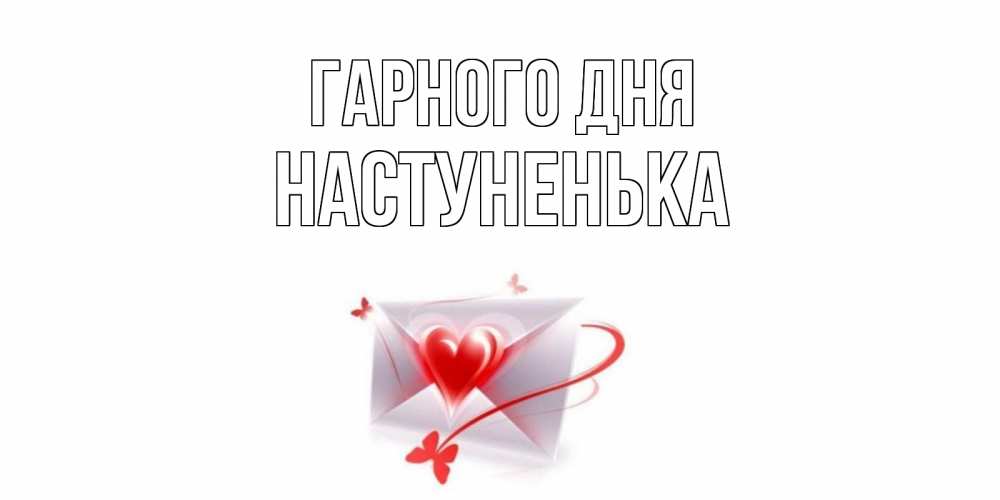 Открытка на каждый день з підписом, Настуненька Гарного дня конверт с сердечком Прикольна листівка з побажанням онлайн скачати безкоштовно 