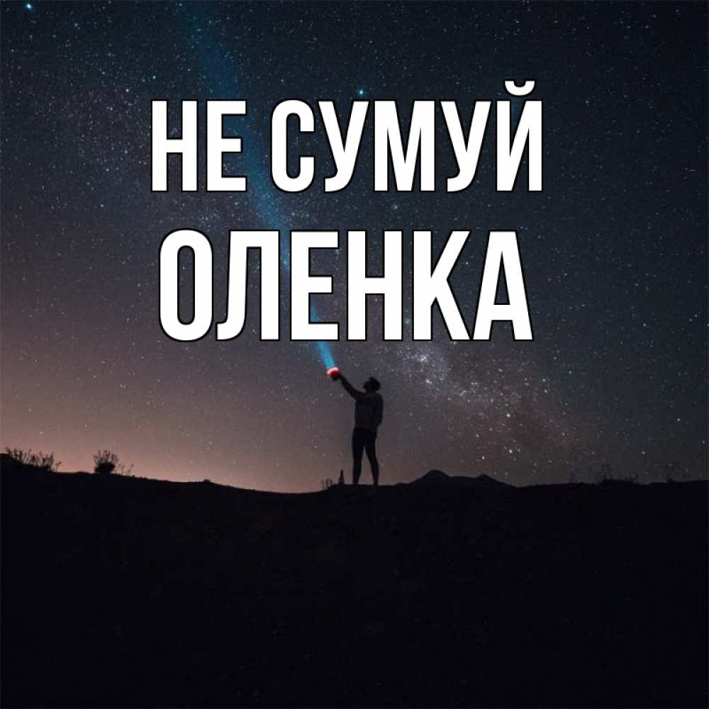 Открытка на каждый день з підписом, Оленка Не сумуй луч света и млечный путь Прикольна листівка з побажанням онлайн скачати безкоштовно 