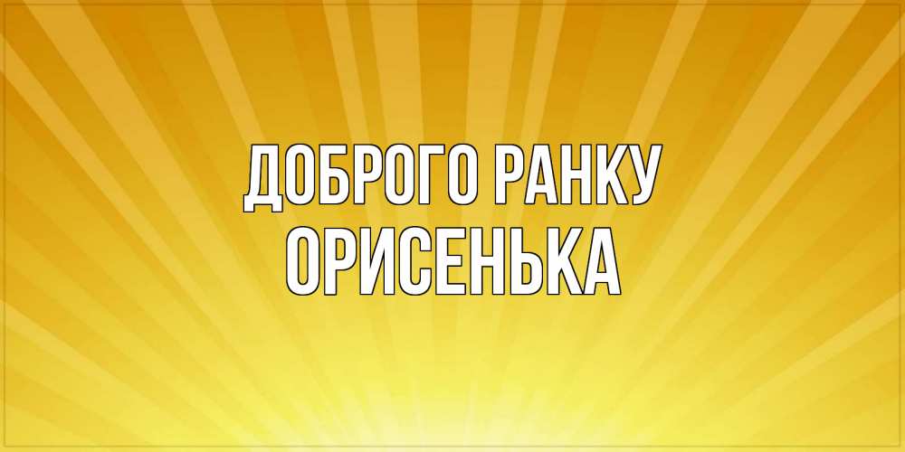Открытка на каждый день з підписом, Орисенька Доброго ранку пожелания доброго утра Прикольна листівка з побажанням онлайн скачати безкоштовно 
