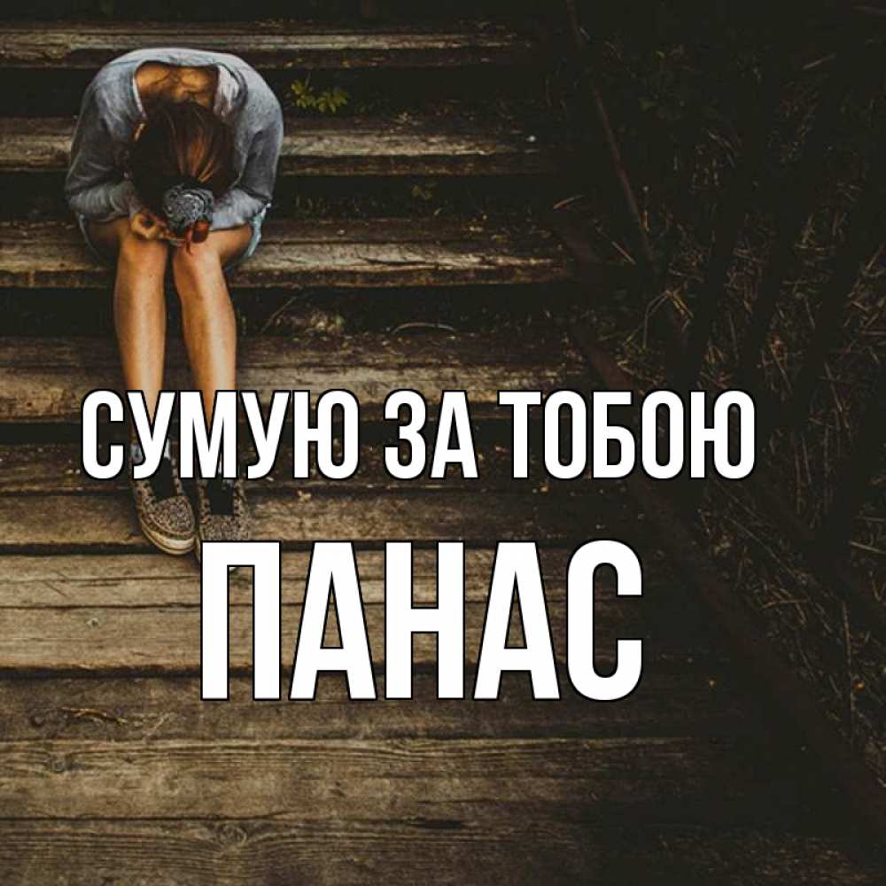 Открытка на каждый день з підписом, Панас Сумую за тобою грущу Прикольна листівка з побажанням онлайн скачати безкоштовно 