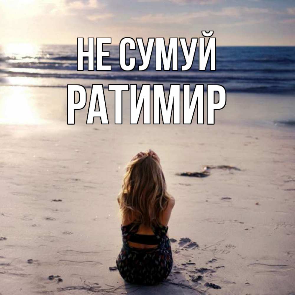 Открытка на каждый день з підписом, Ратимир Не сумуй песочек Прикольна листівка з побажанням онлайн скачати безкоштовно 