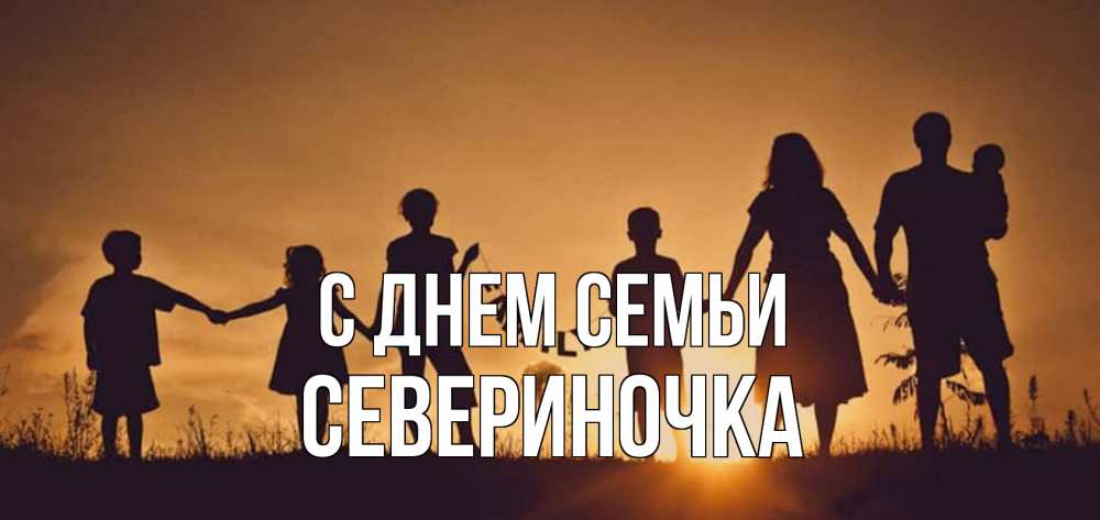 Открытка на каждый день з підписом, Севериночка С днем семьи любовь, верность, семья Прикольна листівка з побажанням онлайн скачати безкоштовно 