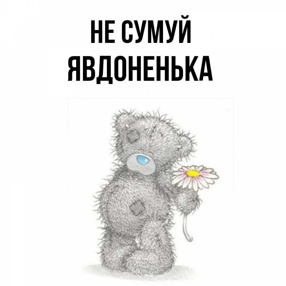 Открытка на каждый день з підписом, Явдоненька Не сумуй Плюшевый медвежонок с заплатками Прикольна листівка з побажанням онлайн скачати безкоштовно 