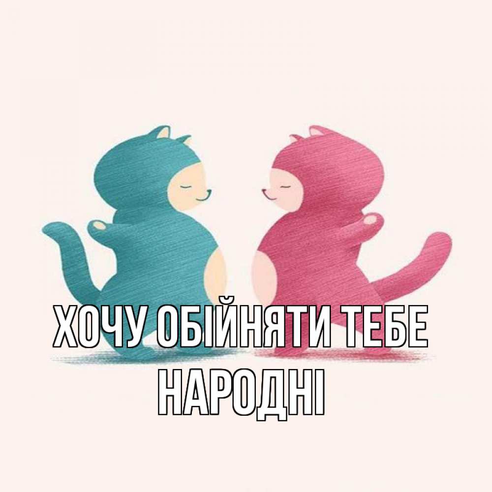 Открытка на каждый день з підписом, народні Хочу обійняти тебе пузики и котики Прикольна листівка з побажанням онлайн скачати безкоштовно 
