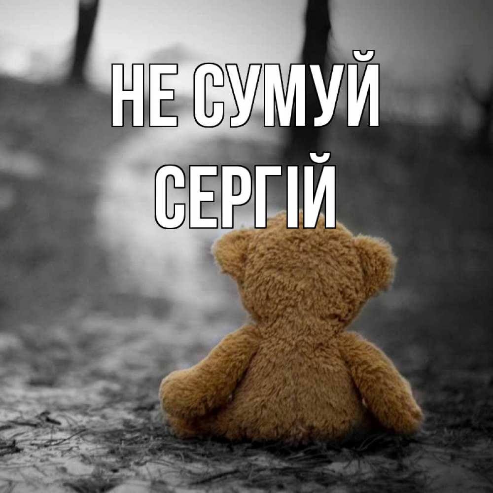 Открытка на каждый день з підписом, Сергій Не сумуй медведь со спин Прикольна листівка з побажанням онлайн скачати безкоштовно 