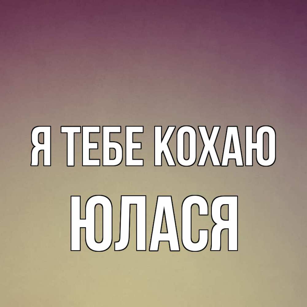 Открытка на каждый день з підписом, Юлася Я тебе кохаю для любимой Прикольна листівка з побажанням онлайн скачати безкоштовно 